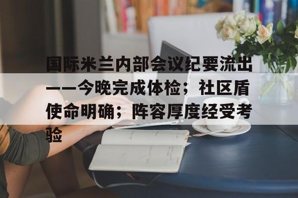开云体育-国际米兰内部会议纪要流出——今晚完成体检；社区盾使命明确；阵容厚度经受考验的简单介绍