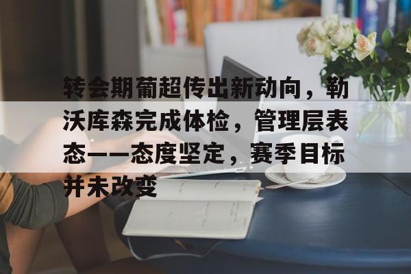 LOL-关于转会期葡超传出新动向，勒沃库森完成体检，管理层表态——态度坚定，赛季目标并未改变的信息