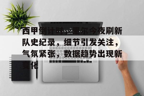 开云体育-西甲倒计时，里尔今夜刷新队史纪录，细节引发关注，气氛紧张，数据趋势出现新变化的简单介绍